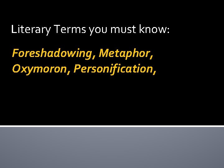 Literary Terms you must know: Foreshadowing, Metaphor, Oxymoron, Personification, 