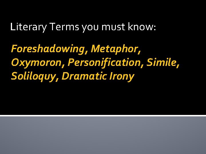 Literary Terms you must know: Foreshadowing, Metaphor, Oxymoron, Personification, Simile, Soliloquy, Dramatic Irony 