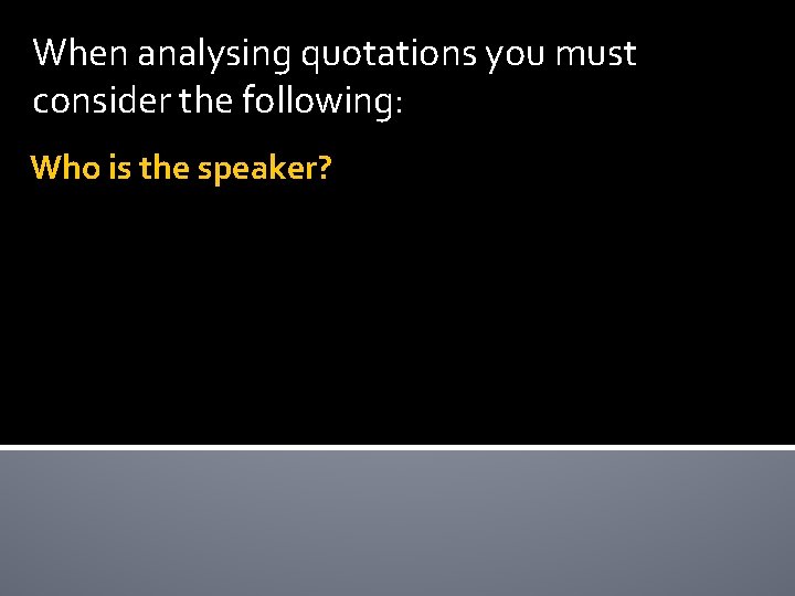 When analysing quotations you must consider the following: Who is the speaker? 
