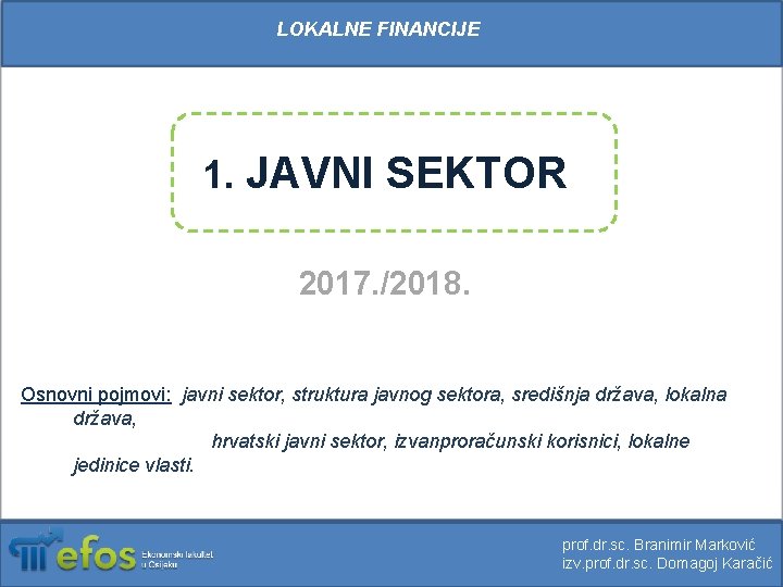 LOKALNE FINANCIJE 1. JAVNI SEKTOR 2017. /2018. Osnovni pojmovi: javni sektor, struktura javnog sektora,