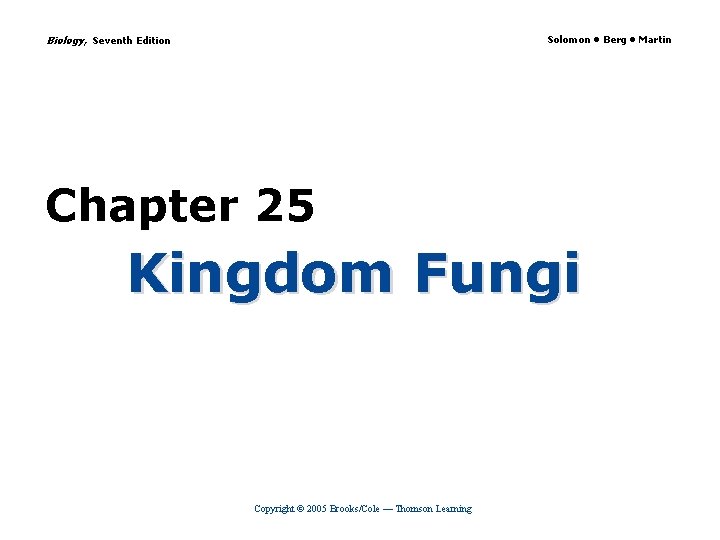 Biology, Seventh Edition Solomon • Berg • Martin Chapter 25 Kingdom Fungi Copyright ©
