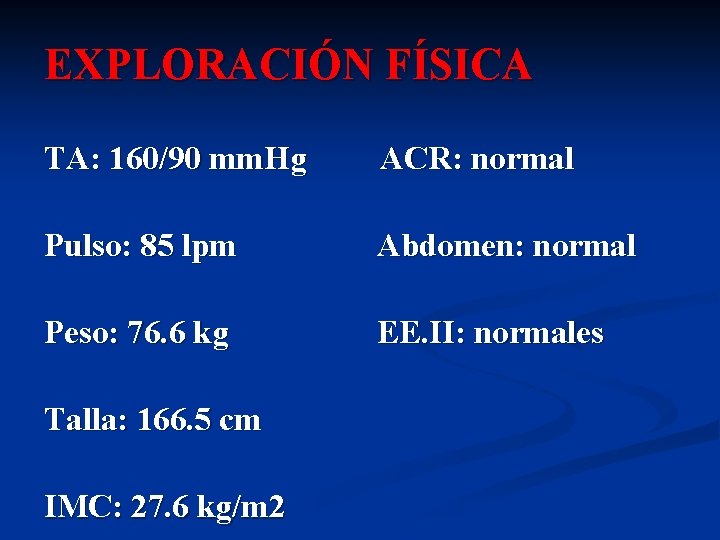 EXPLORACIÓN FÍSICA TA: 160/90 mm. Hg ACR: normal Pulso: 85 lpm Abdomen: normal Peso: