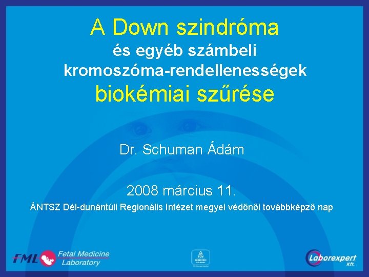 A Down szindróma és egyéb számbeli kromoszóma-rendellenességek biokémiai szűrése Dr. Schuman Ádám 2008 március