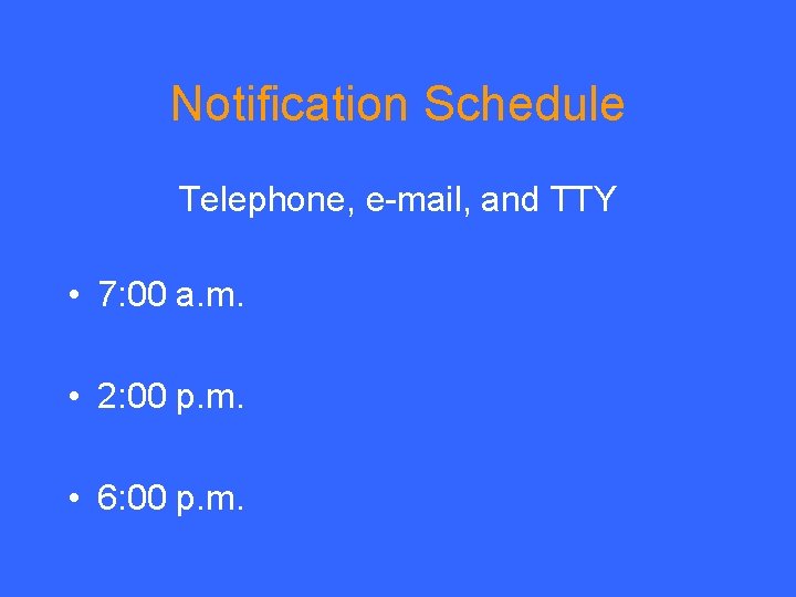 Notification Schedule Telephone, e-mail, and TTY • 7: 00 a. m. • 2: 00