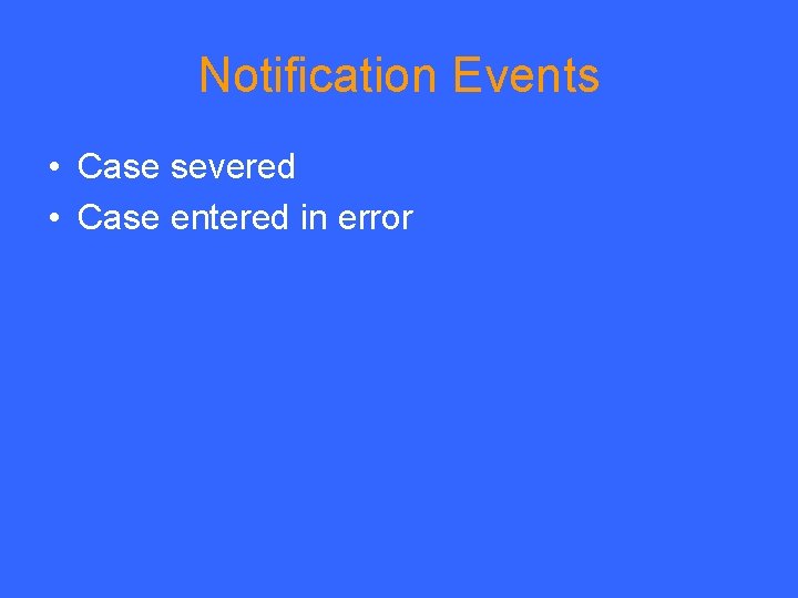 Notification Events • Case severed • Case entered in error Notification Events • Case severed • Case entered in error