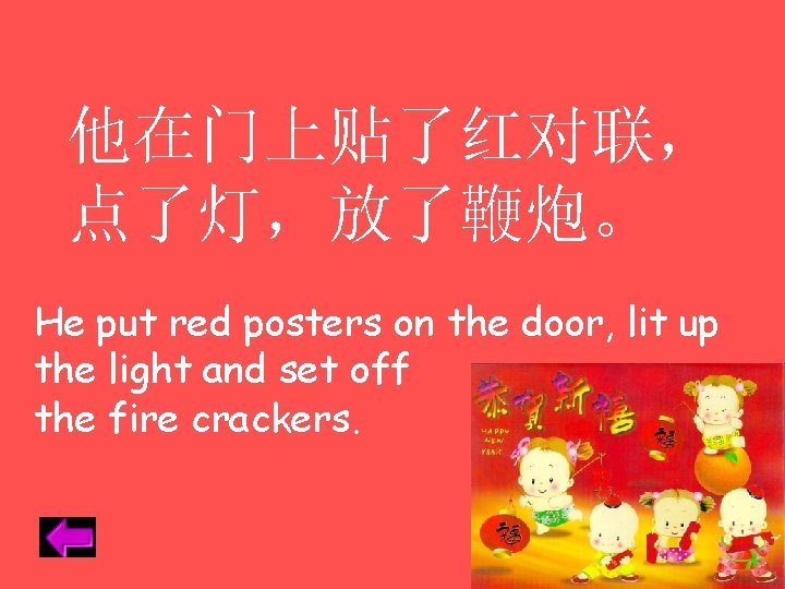  他在门上贴了红对联， 点了灯，放了鞭炮。 He put red posters on the door, lit up the light