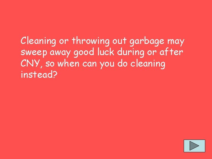 Cleaning or throwing out garbage may sweep away good luck during or after CNY,
