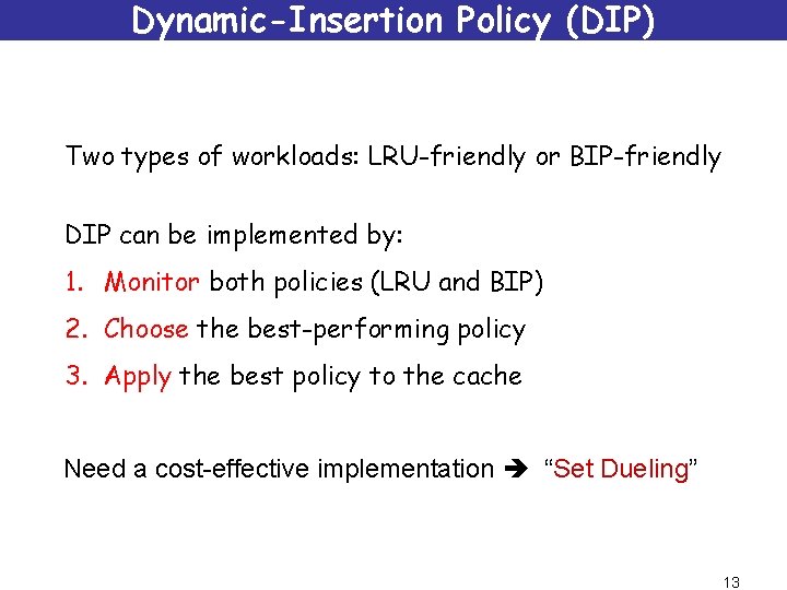 Dynamic-Insertion Policy (DIP) Two types of workloads: LRU-friendly or BIP-friendly DIP can be implemented