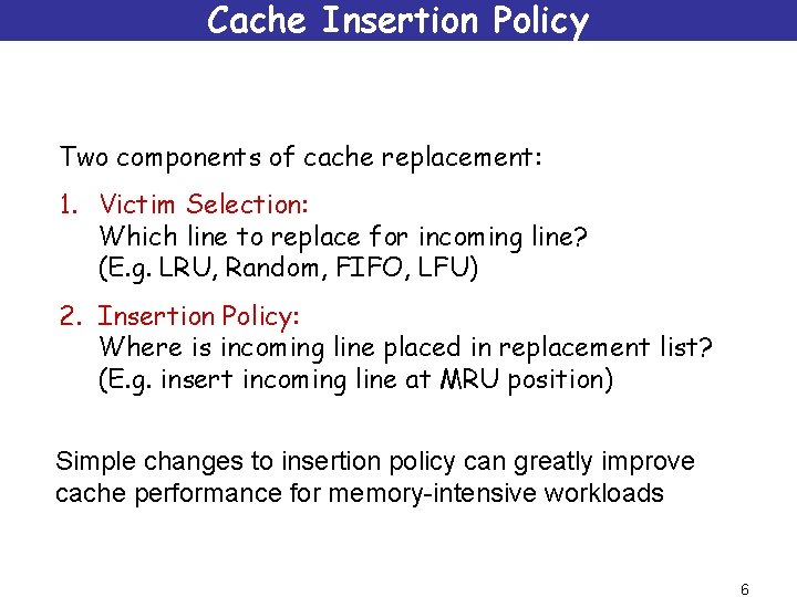 Cache Insertion Policy Two components of cache replacement: 1. Victim Selection: Which line to
