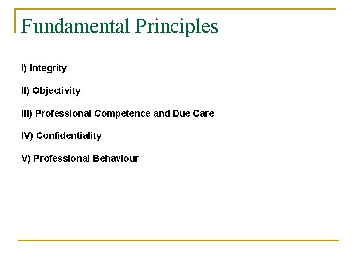 Fundamental Principles I) Integrity II) Objectivity III) Professional Competence and Due Care IV) Confidentiality