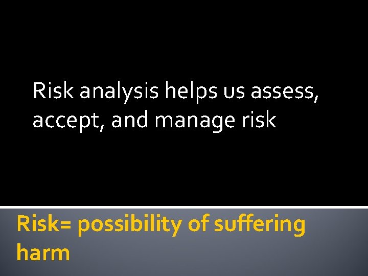 Risk analysis helps us assess, accept, and manage risk Risk= possibility of suffering harm