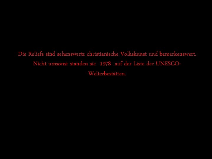 Die Reliefs sind sehenswerte christianische Volkskunst und bemerkenswert. Nicht umsonst standen sie 1978 auf