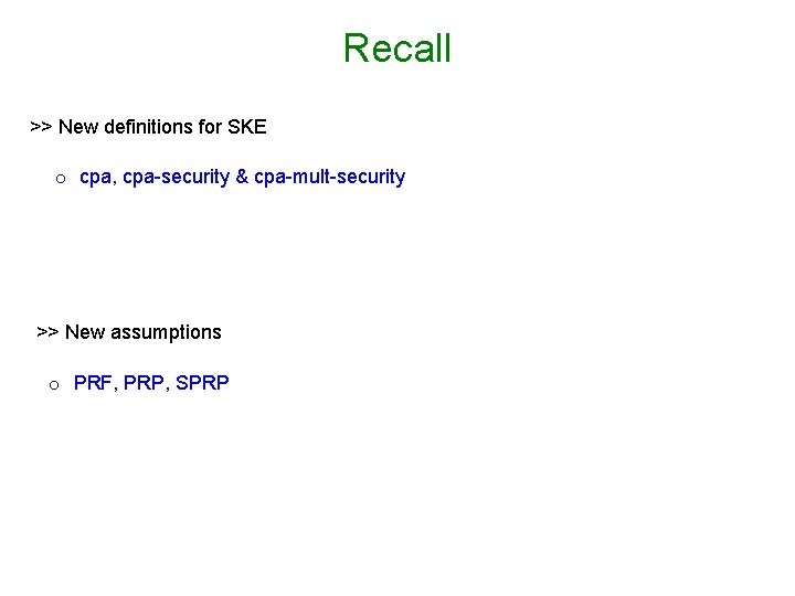 Recall >> New definitions for SKE o cpa, cpa-security & cpa-mult-security >> New assumptions