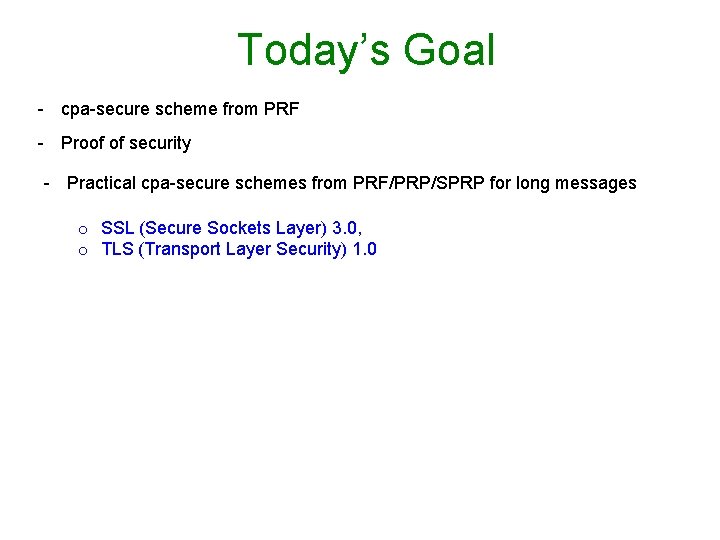 Today’s Goal - cpa-secure scheme from PRF - Proof of security - Practical cpa-secure