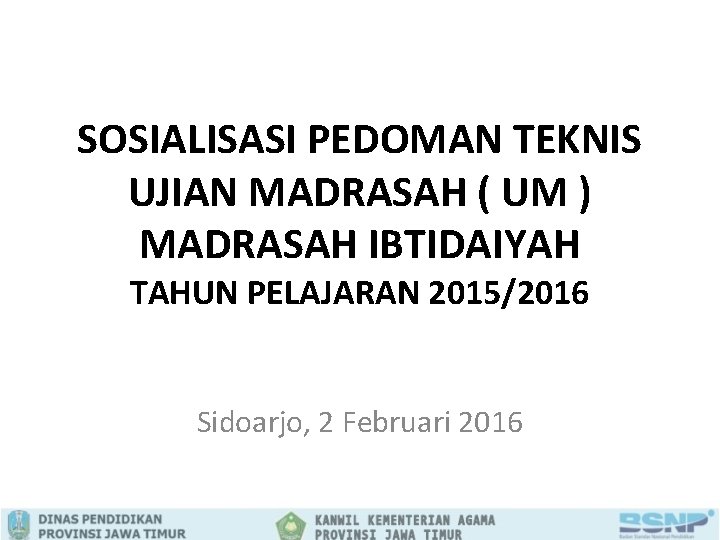 SOSIALISASI PEDOMAN TEKNIS UJIAN MADRASAH ( UM ) MADRASAH IBTIDAIYAH TAHUN PELAJARAN 2015/2016 Sidoarjo,