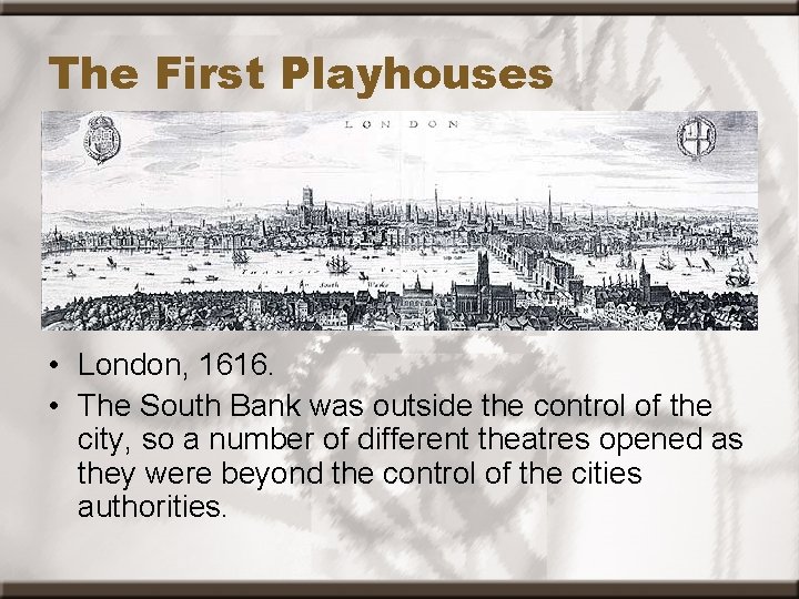 The First Playhouses • London, 1616. • The South Bank was outside the control