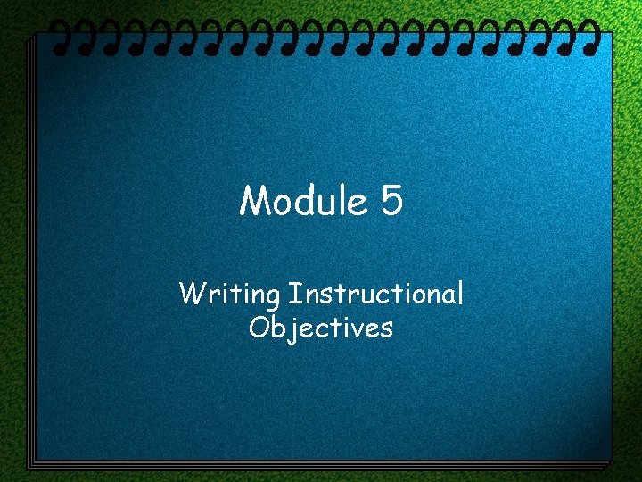 Module 5 Writing Instructional Objectives 