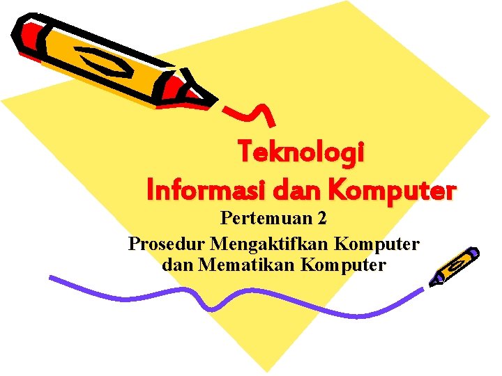 Teknologi Informasi dan Komputer Pertemuan 2 Prosedur Mengaktifkan Komputer dan Mematikan Komputer 