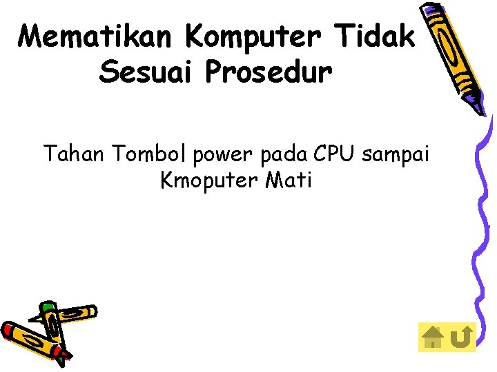 Mematikan Komputer Tidak Sesuai Prosedur Tahan Tombol power pada CPU sampai Kmoputer Mati 