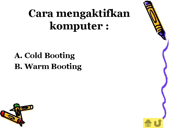 Cara mengaktifkan komputer : A. Cold Booting B. Warm Booting 