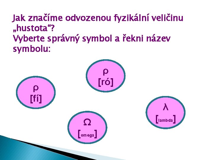 Jak značíme odvozenou fyzikální veličinu „hustota“? Vyberte správný symbol a řekni název symbolu: ρ