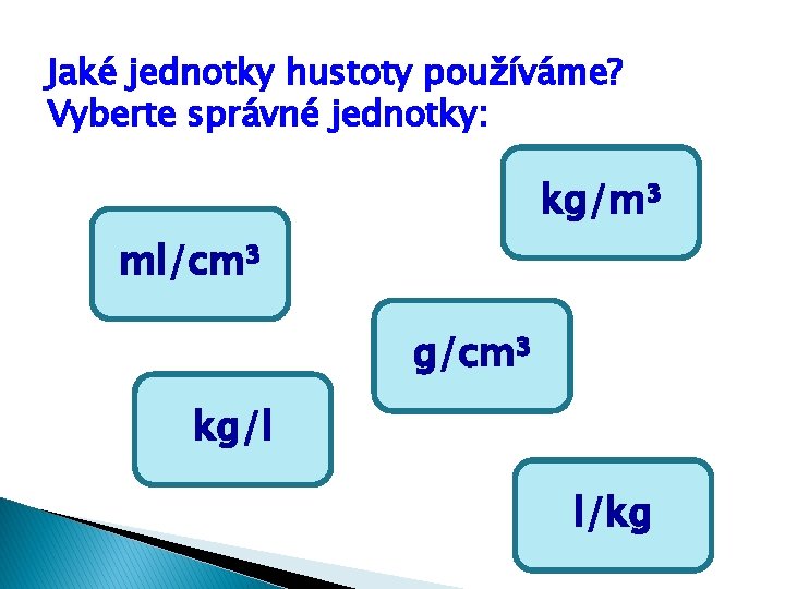 Jaké jednotky hustoty používáme? Vyberte správné jednotky: kg/m³ ml/cm³ g/cm³ kg/l l/kg 