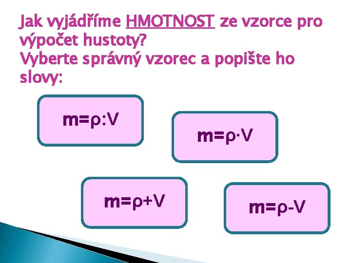 Jak vyjádříme HMOTNOST ze vzorce pro výpočet hustoty? Vyberte správný vzorec a popište ho