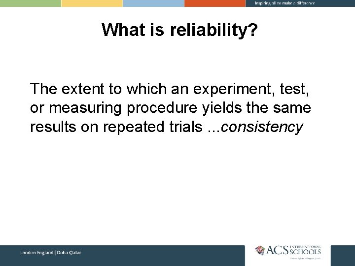 What is reliability? The extent to which an experiment, test, or measuring procedure yields