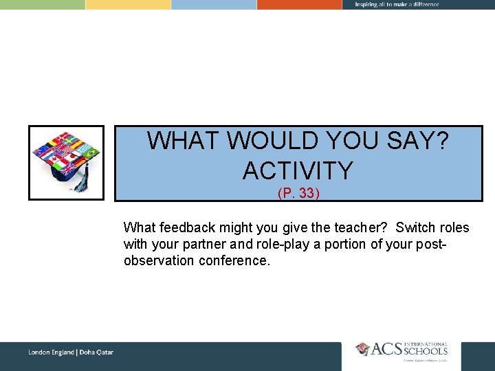 WHAT WOULD YOU SAY? ACTIVITY (P. 33) What feedback might you give the teacher?