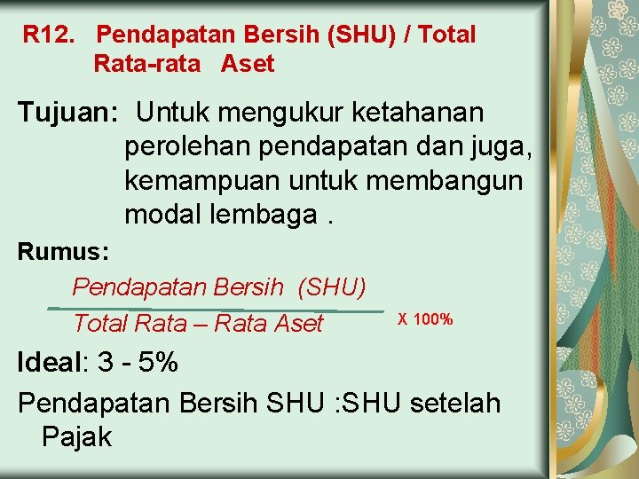 R 12. Pendapatan Bersih (SHU) / Total Rata-rata Aset Tujuan: Untuk mengukur ketahanan perolehan