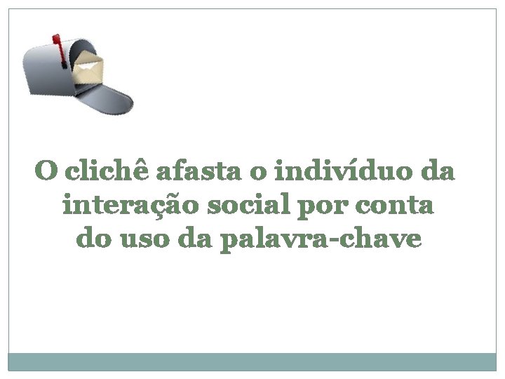 O clichê afasta o indivíduo da interação social por conta do uso da palavra-chave
