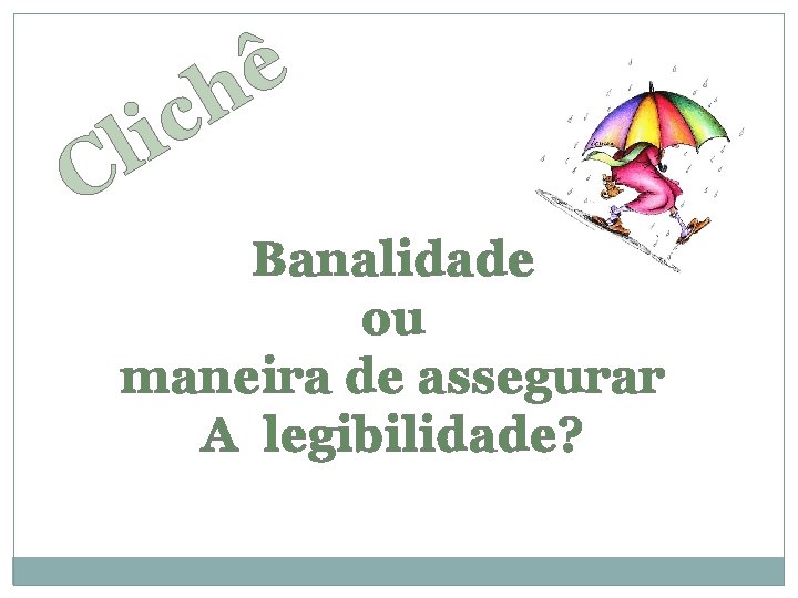 ê h c i l C Banalidade ou maneira de assegurar A legibilidade? 