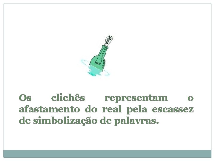 Os clichês representam o afastamento do real pela escassez de simbolização de palavras. 