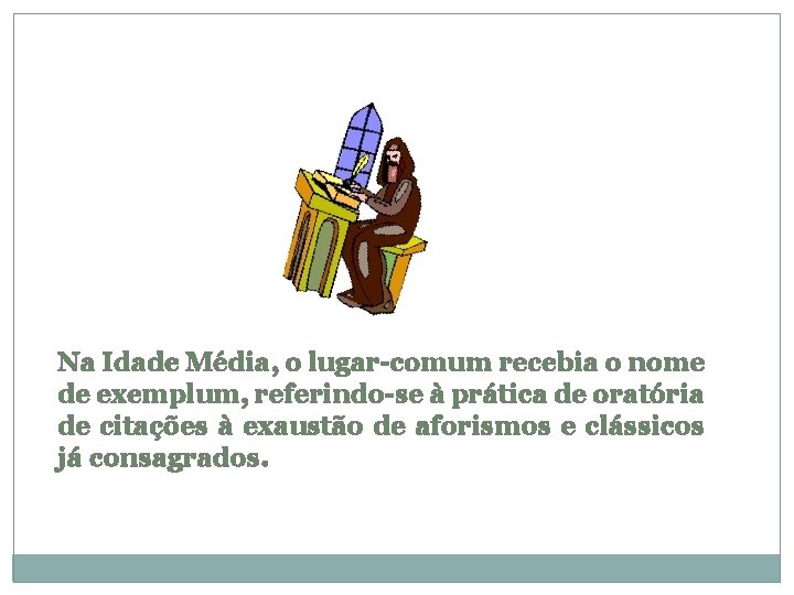 Na Idade Média, o lugar-comum recebia o nome de exemplum, referindo-se à prática de