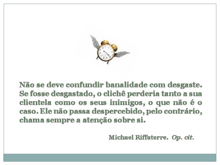 Não se deve confundir banalidade com desgaste. Se fosse desgastado, o clichê perderia tanto