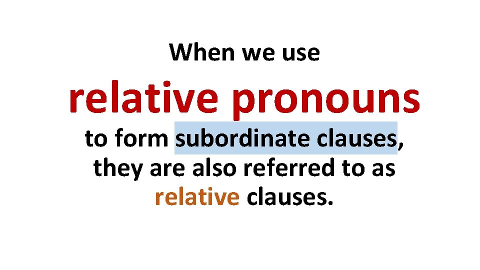 When we use relative pronouns to form subordinate clauses, they are also referred to When we use relative pronouns to form subordinate clauses, they are also referred to