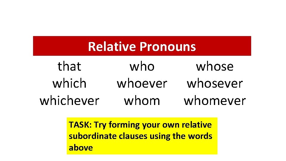 Relative Pronouns that whose which whoever whosever whichever whomever TASK: Try forming your own Relative Pronouns that whose which whoever whosever whichever whomever TASK: Try forming your own