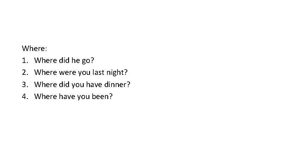 Where: 1. Where did he go? 2. Where were you last night? 3. Where Where: 1. Where did he go? 2. Where were you last night? 3. Where