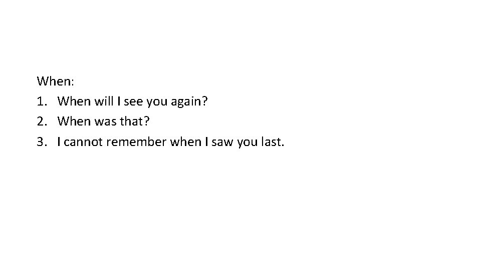 When: 1. When will I see you again? 2. When was that? 3. I When: 1. When will I see you again? 2. When was that? 3. I