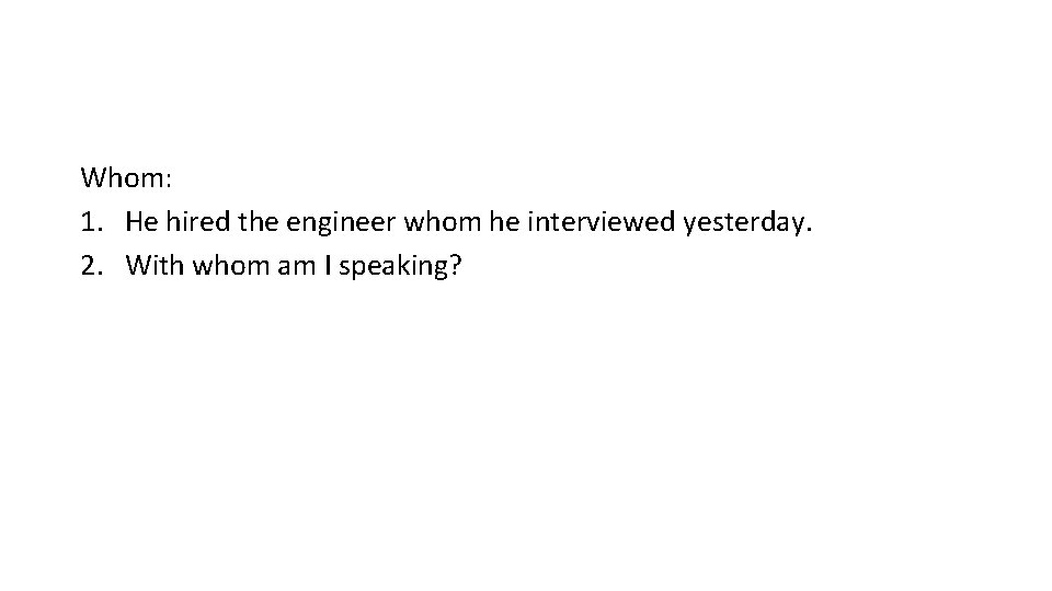 Whom: 1. He hired the engineer whom he interviewed yesterday. 2. With whom am Whom: 1. He hired the engineer whom he interviewed yesterday. 2. With whom am