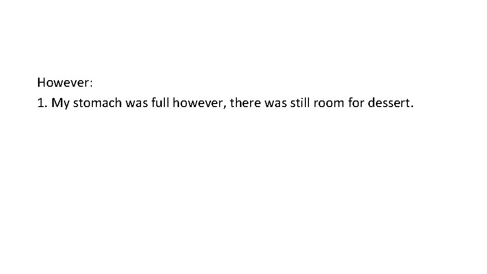 However: 1. My stomach was full however, there was still room for dessert. However: 1. My stomach was full however, there was still room for dessert.