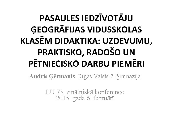 PASAULES IEDZĪVOTĀJU ĢEOGRĀFIJAS VIDUSSKOLAS KLASĒM DIDAKTIKA: UZDEVUMU, PRAKTISKO, RADOŠO UN PĒTNIECISKO DARBU PIEMĒRI Andris