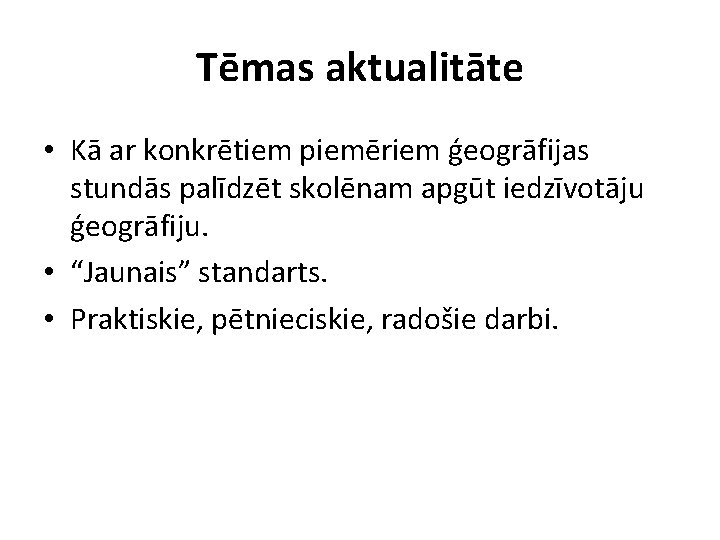 Tēmas aktualitāte • Kā ar konkrētiem piemēriem ģeogrāfijas stundās palīdzēt skolēnam apgūt iedzīvotāju ģeogrāfiju.