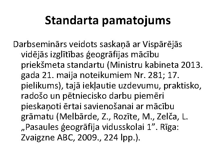 Standarta pamatojums Darbseminārs veidots saskaņā ar Vispārējās vidējās izglītības ģeogrāfijas mācību priekšmeta standartu (Ministru