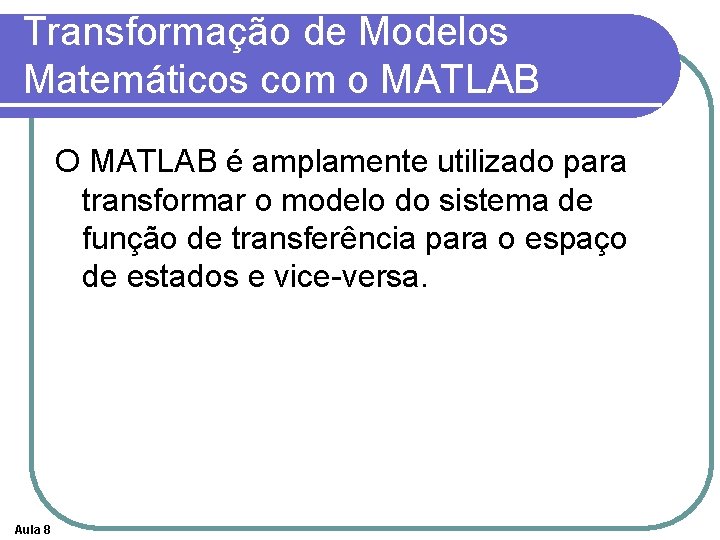 Transformação de Modelos Matemáticos com o MATLAB O MATLAB é amplamente utilizado para transformar