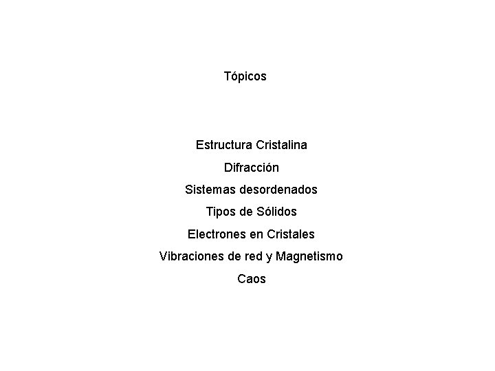 Tópicos Estructura Cristalina Difracción Sistemas desordenados Tipos de Sólidos Electrones en Cristales Vibraciones de Tópicos Estructura Cristalina Difracción Sistemas desordenados Tipos de Sólidos Electrones en Cristales Vibraciones de