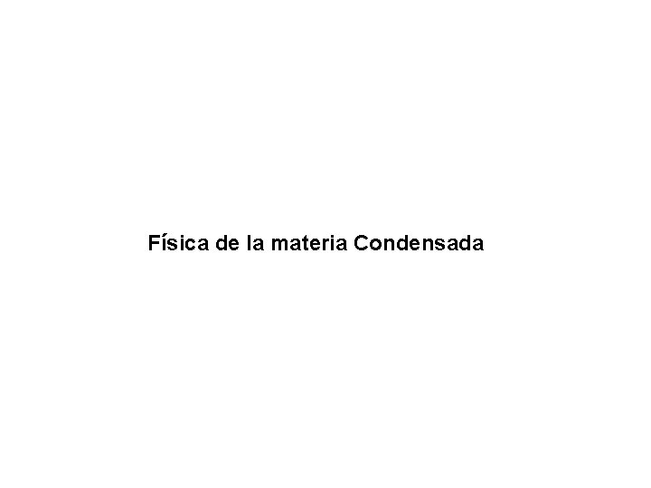 Física de la materia Condensada Física de la materia Condensada