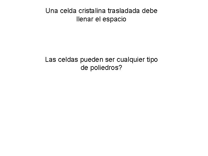 Una celda cristalina trasladada debe llenar el espacio Las celdas pueden ser cualquier tipo Una celda cristalina trasladada debe llenar el espacio Las celdas pueden ser cualquier tipo