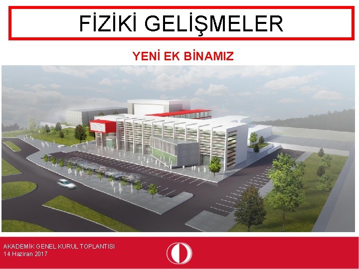 FİZİKİ GELİŞMELER YENİ EK BİNAMIZ AKADEMİK GENEL KURUL TOPLANTISI 14 Haziran 2017 