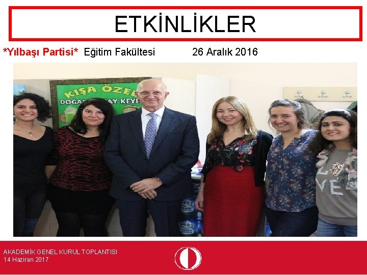 ETKİNLİKLER *Yılbaşı Partisi* Eğitim Fakültesi AKADEMİK GENEL KURUL TOPLANTISI 14 Haziran 2017 26 Aralık